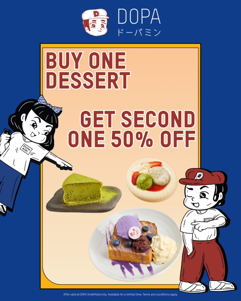 Double the sweetness these school holidays! Buy one dessert at DOPA Strathfield Plaza and get your second dessert for 50% off. Limited time only.